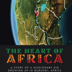 The Heart of Africa: A Story of a Missionary Kid Growing up in Burundi, Africa
