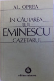 IN CAUTAREA LUI EMINESCU - GAZETARUL de AL. OPREA, 1983