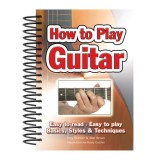How To Play Guitar: Easy to Read, Easy to Play; Basics, Styles &amp; Techniques