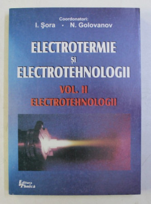 ELECTROTERMIE si ELECTROTEHNOLOGII , VOLULMUL II - ELECTROTEHNOLOGII , coordonatori I . SORA si N . GOLOVANOV , 1999 foto