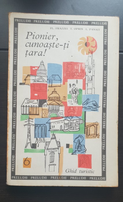 Pionier, cunoaște-ți țara! Ghid turistic - Fl. Frazzei, T. Opriș, L. Panait