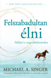 Felszabadultan &eacute;lni - T&uacute;ll&eacute;pni a megpr&oacute;b&aacute;ltat&aacute;sokon - Michael A. Singer