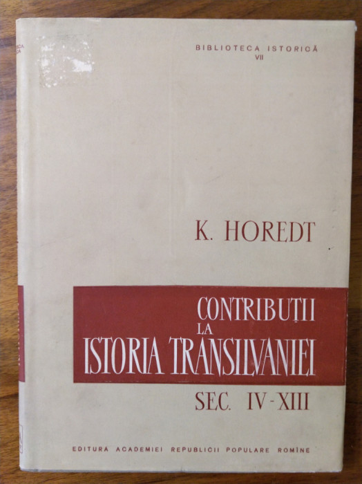 Contributii la istoria Transilvaniei in secolele IV-XIII / de K. Horedt
