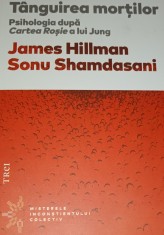 TANGUIREA MORTILOR Psihologia dupa Cartea Rosie a lui Jung James Hillman