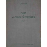 CURS DE ALGEBRA SUPERIOARA VOL.1-E. ARGHIRIADE-301444