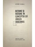 Andrei Marga - Actiune si ratiune in conceptia lui Jurgen Habermas (Editia: 1985)