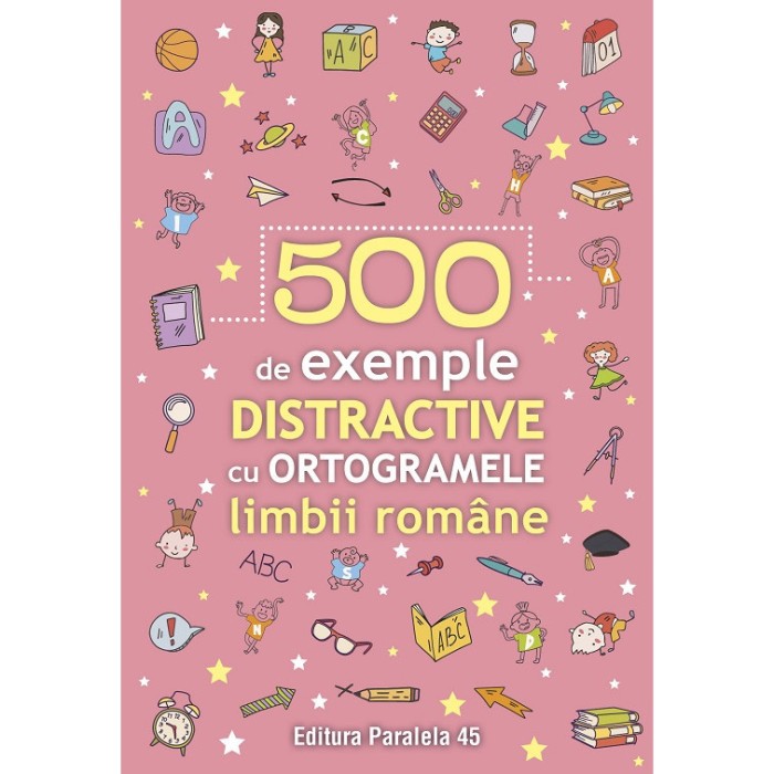 500 de exemple distractive cu ortogramele limbii romane -Paralela 45