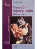 Gary Smalley - Cum sa-ti intelegi sotia (Editia: 2002)