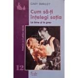 Gary Smalley - Cum sa-ti intelegi sotia (Editia: 2002)