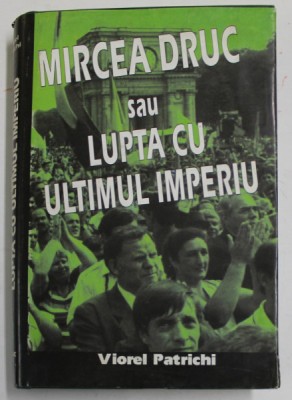 MIRCEA DRUC SAU LUPTA CU ULTIMUL IMPERIU de VIOREL PATRICHI , 1998 , DEDICATIA LUI MIRCEA DRUC * foto