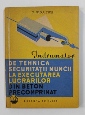INDRUMATOR DE TEHNICA SECURITATII MUNCII LA EXECUTAREA LUCRARILOR DIN BETON PRECOMPRIMAT de C. RADULESCU , 1963 foto