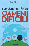 Carte Cum sa ne purtam cu oamenii dificili Roy Lilley 2016 brosata 156 pagini Dezvoltare personala