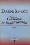 Teatru, volumul 5. Calatorie in lumea mortilor - 1998 - Eugene Ionesco (V48), Univers