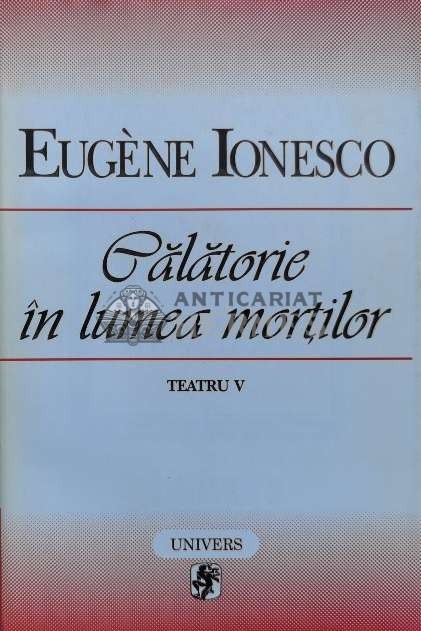 Teatru, volumul 5. Calatorie in lumea mortilor - 1998 - Eugene Ionesco (V48)