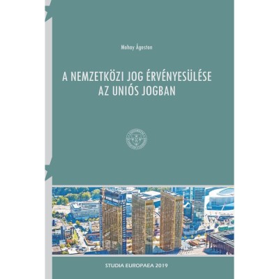 A nemzetk&amp;ouml;zi jog &amp;eacute;rv&amp;eacute;nyes&amp;uuml;l&amp;eacute;se az uni&amp;oacute;s jogban - Mohay &amp;Aacute;goston foto