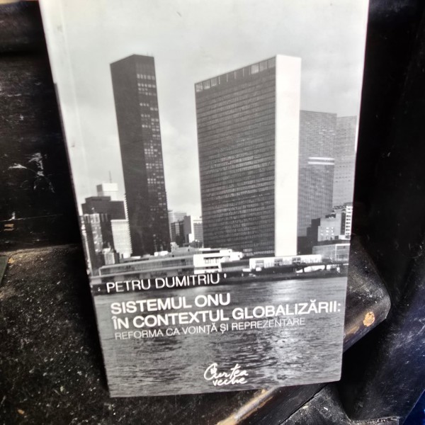 Sistemul ONU in contextul globalizarii, reforma ca vointa si reprezentare - Petru Dumitriu