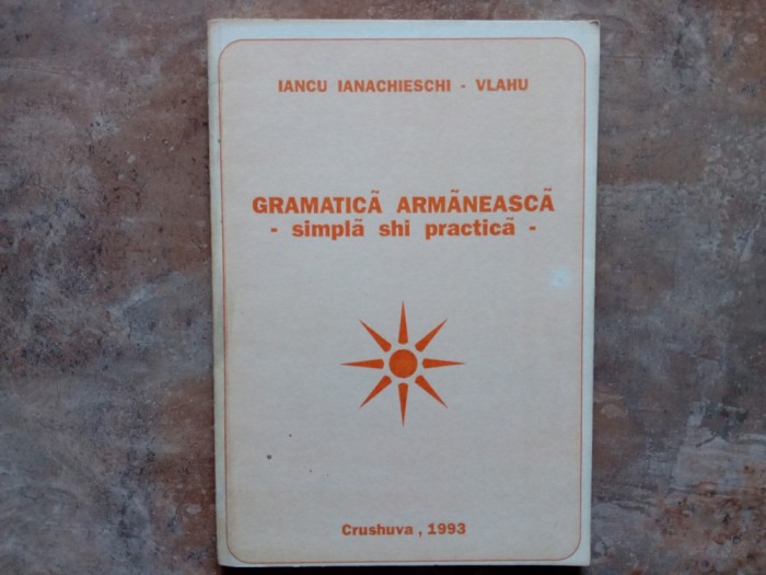 GRAMATICA ARMANEASCA - SIMPLA SHI PRACTICA de IANCU IANACHIESCHI - VLAHU , 1993