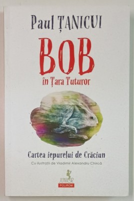 BOB IN TARA TUTUROR de PAUL TANICUI , CARTEA IEPURELUI DE CRACIUN , cu ilustratii de VLADIMIR ALEXANDRU CHIRCA , 2023 foto