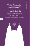 Conciliul de la Ferrara-Florenta (1438-1439). Istoria si ecleziologia Unirilor - Vasile Alexandru Barbolovici