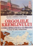 ORGOLIILE KREMLINULUI , O ISTORIE A IMPERIULUI RUS DE LA 1552 PANA ASTAZI de HELENE CARRERE D&#039;ENCASSE , 2015