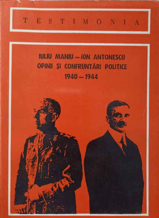 IULIU MANIU - ION ANTONESCU. OPINII SI CONFRUNTARI POLITICE 1940-1944-CUVANT INAINTE, INGRIJIRE DE EDITIE, NOTE
