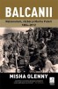 Balcanii. Nationalism, Razboi si Marile Puteri 1804-2012 &ndash; Misha Glenny. Carte de Istorie