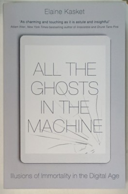 ALL THE GHOSTS IN THE MACHINE , ILLUSIONS OF IMMORTALITY IN THE DIGITAL AGE by ELAINE KASKET , 2019 foto