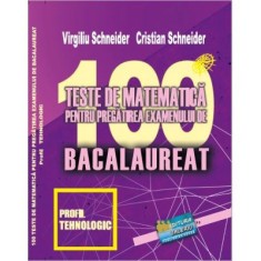 Bacalaureat. 100 Teste de matematica, profil Tehnologic - Virgiliu Schneider