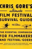 Chris Gore&#039;s Ultimate Film Festival Survival Guide: The Essential Companion for Filmmakers and Festival-Goers