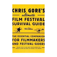 Chris Gore's Ultimate Film Festival Survival Guide: The Essential Companion for Filmmakers and Festival-Goers