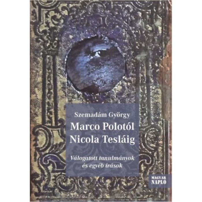 Marco Polot&oacute;l Nicola Tesl&aacute;ig - V&aacute;logatott tanulm&aacute;nyok &eacute;s egy&eacute;b &iacute;r&aacute;sok - Szemad&aacute;m Gy&ouml;rgy
