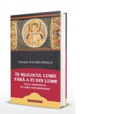 In mijlocul lumii fara a fi din lume. Viata crestinului in lumea contemporan - Felicia Dumas, Placide Deseille