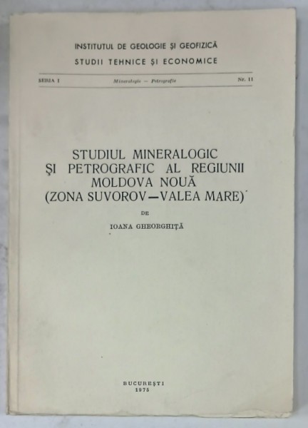 STUDIUL MINERALOGIC SI PETROGRAFIC AL REGIUNII MOLDOVA NOUA - ( ZONA SUVOROV - VALEA MARE ) de IOANA GHEORGHITA , 1975