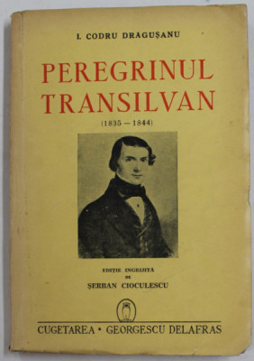 PEREGRINUL TRANSILVAN ( 1835 - 1844 ) de I. CODRU DRAGUSANU , editie ingrijita de SERBAN CIOCULESCU , 1942 , DEDICATIE * foto