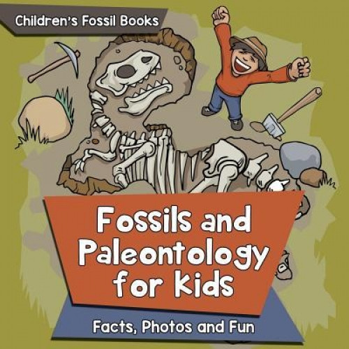 Fossils and Paleontology for Kids: Facts, Photos and Fun Children&#039;s Fossil Books