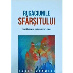 Randy Maxwell - Rugaciunile sfarsitului. Cum să &icirc;nfruntăm &icirc;n genunchi criza