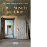 Sus e numele meu, Ila! - Andreea Ionescu-Berechet