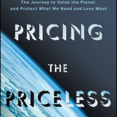 Pricing the Priceless: The Journey to Value the Planet and Protect What We Need and Love Most