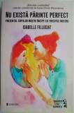 Nu exista parinte perfect. Prezentul copiilor nostri incepe cu trecutul nostru &ndash; Isabelle Filliozat