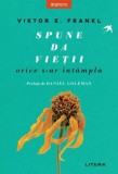 Spune da vieții, orice s-ar &icirc;nt&acirc;mpla - Paperback brosat - Viktor E. Frankl - Litera