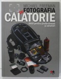 FOTOGRAFIA DE CALATORIE , GHID PENTRU PROFESIONISTI SI AMATORI de MICHAEL FREEMAN