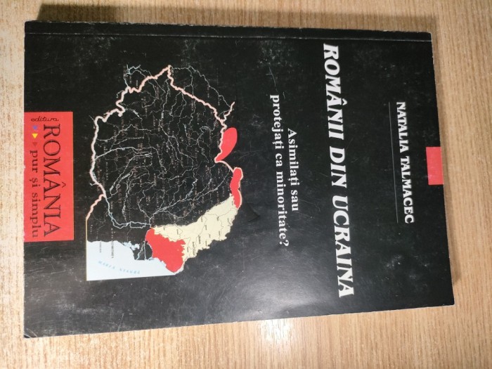 Romanii din Ucraina. Asimilati sau protejati ca minoritate? - Natalia Talmacec (Editura Romania Pur si Simplu, 2004)
