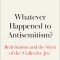 Whatever Happened to Antisemitism?: The Redefinition of a Persistent Hatred