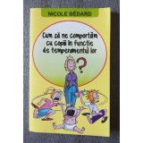 Nicole Bedard - Cum să ne comportăm cu copiii &icirc;n funcție de temperamentul lor