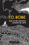 Cum mi-am petrecut vacanța de vară - Paperback brosat - T. O. Bobe - Humanitas