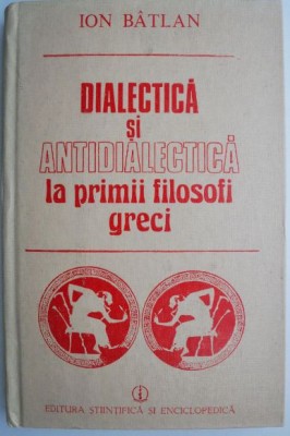 Dialectica si antidialectica la primii filosofi greci. O incercare de reconsiderare &amp;ndash; Ion Batlan foto