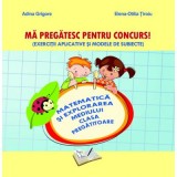 Ma pregatesc pentru concurs! Exercitii aplicative si modele de subiecte. Matematica si explorarea mediului pentru clasa pregatitoare - Adina Grigore