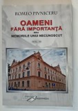 OAMENI FARA IMPORTANTA SAU MEMORIILE UNUI NECUNOSCUT , VOLUMUL III de ROMEO PIVNICERU , 2011 *DEDICATIE