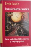 Transformarea cuantica. Harta realitatii multidimensionale si constiinta globala &ndash; Ervin Laszlo