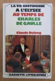 Claude Dulong - La vie quotidienne a l&#039;Elysee au temps de Charles de Gaulle